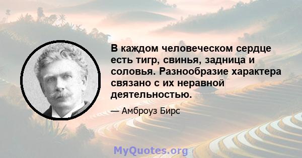 В каждом человеческом сердце есть тигр, свинья, задница и соловья. Разнообразие характера связано с их неравной деятельностью.