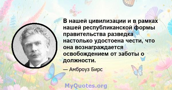 В нашей цивилизации и в рамках нашей республиканской формы правительства разведка настолько удостоена чести, что она вознаграждается освобождением от заботы о должности.