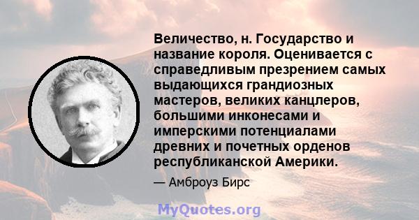 Величество, н. Государство и название короля. Оценивается с справедливым презрением самых выдающихся грандиозных мастеров, великих канцлеров, большими инконесами и имперскими потенциалами древних и почетных орденов