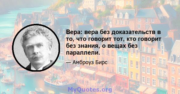 Вера: вера без доказательств в то, что говорит тот, кто говорит без знания, о вещах без параллели.