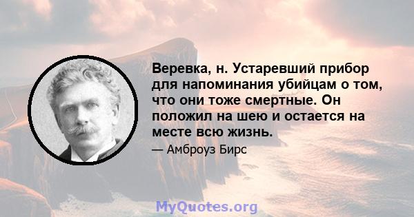 Веревка, н. Устаревший прибор для напоминания убийцам о том, что они тоже смертные. Он положил на шею и остается на месте всю жизнь.