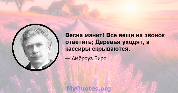 Весна манит! Все вещи на звонок ответить; Деревья уходят, а кассиры скрываются.