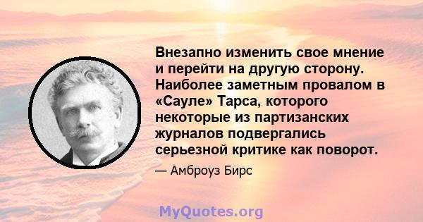 Внезапно изменить свое мнение и перейти на другую сторону. Наиболее заметным провалом в «Сауле» Тарса, которого некоторые из партизанских журналов подвергались серьезной критике как поворот.