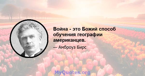 Война - это Божий способ обучения географии американцев.