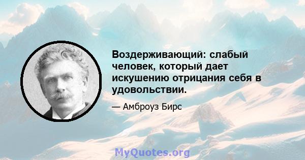 Воздерживающий: слабый человек, который дает искушению отрицания себя в удовольствии.