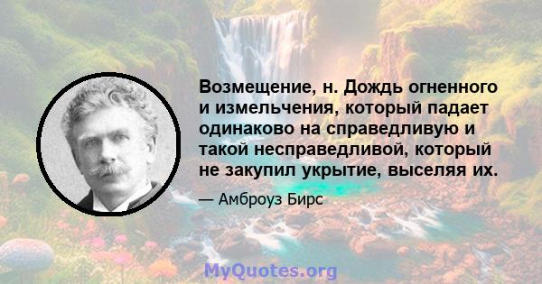 Возмещение, н. Дождь огненного и измельчения, который падает одинаково на справедливую и такой несправедливой, который не закупил укрытие, выселяя их.