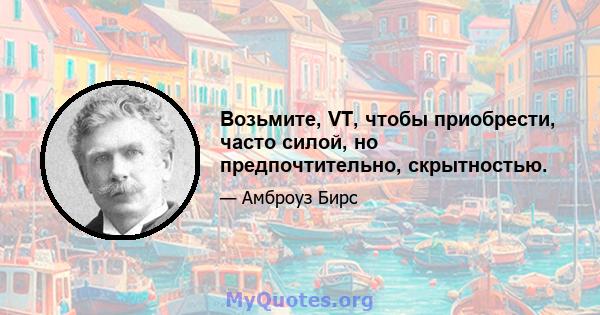 Возьмите, VT, чтобы приобрести, часто силой, но предпочтительно, скрытностью.