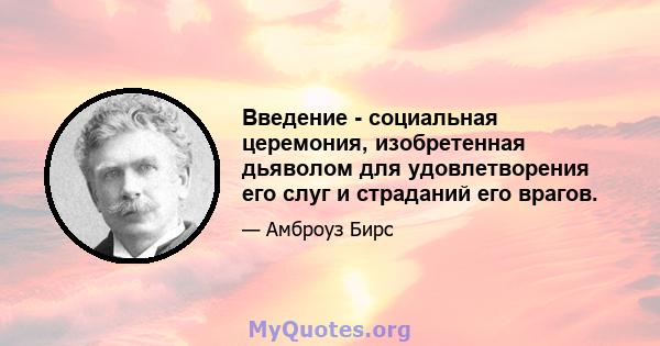 Введение - социальная церемония, изобретенная дьяволом для удовлетворения его слуг и страданий его врагов.