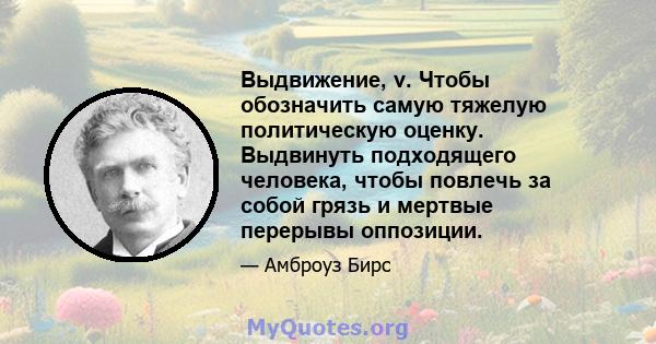 Выдвижение, v. Чтобы обозначить самую тяжелую политическую оценку. Выдвинуть подходящего человека, чтобы повлечь за собой грязь и мертвые перерывы оппозиции.