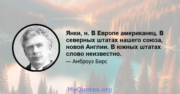 Янки, н. В Европе американец. В северных штатах нашего союза, новой Англии. В южных штатах слово неизвестно.