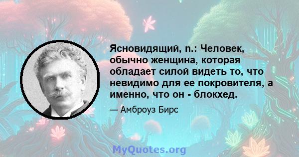 Ясновидящий, n.: Человек, обычно женщина, которая обладает силой видеть то, что невидимо для ее покровителя, а именно, что он - блокхед.