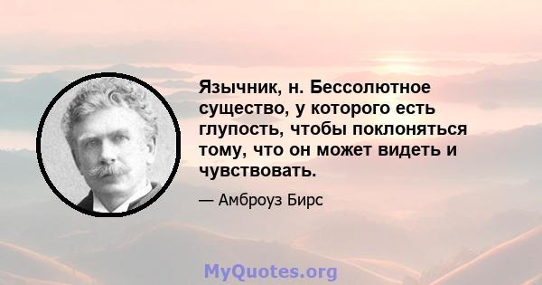 Язычник, н. Бессолютное существо, у которого есть глупость, чтобы поклоняться тому, что он может видеть и чувствовать.