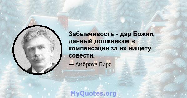 Забывчивость - дар Божий, данный должникам в компенсации за их нищету совести.