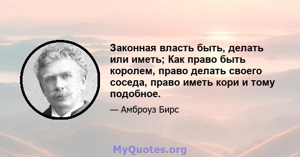 Законная власть быть, делать или иметь; Как право быть королем, право делать своего соседа, право иметь кори и тому подобное.