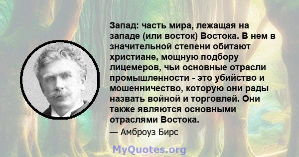 Запад: часть мира, лежащая на западе (или восток) Востока. В нем в значительной степени обитают христиане, мощную подбору лицемеров, чьи основные отрасли промышленности - это убийство и мошенничество, которую они рады