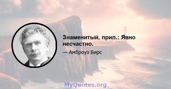 Знаменитый, прил.: Явно несчастно.