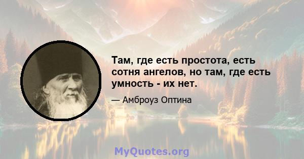 Там, где есть простота, есть сотня ангелов, но там, где есть умность - их нет.