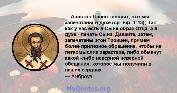 ... Апостол Павел говорит, что мы запечатаны в духе (ср. Еф. 1:13); Так как у нас есть в Сыне образ Отца, а в духе - печать Сына. Давайте, затем, запечатаны этой Троицей, примем более прилезное обращение, чтобы не