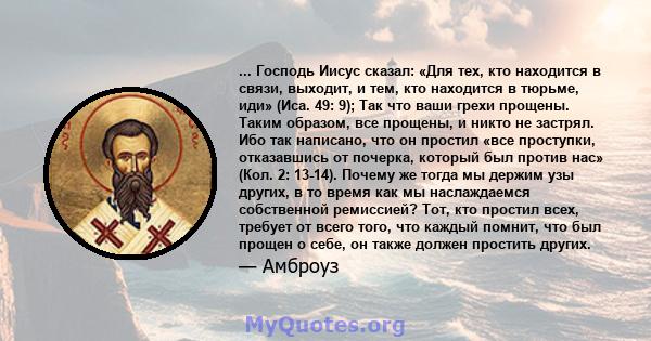 ... Господь Иисус сказал: «Для тех, кто находится в связи, выходит, и тем, кто находится в тюрьме, иди» (Иса. 49: 9); Так что ваши грехи прощены. Таким образом, все прощены, и никто не застрял. Ибо так написано, что он