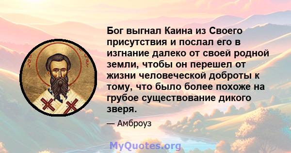 Бог выгнал Каина из Своего присутствия и послал его в изгнание далеко от своей родной земли, чтобы он перешел от жизни человеческой доброты к тому, что было более похоже на грубое существование дикого зверя.