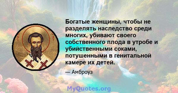 Богатые женщины, чтобы не разделять наследство среди многих, убивают своего собственного плода в утробе и убийственными соками, потушенными в генитальной камере их детей.