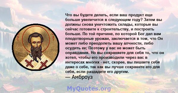 Что вы будете делать, если ваш продукт еще больше увеличится в следующем году? Затем вы должны снова уничтожить склады, которые вы сейчас готовите к строительству, и построить больше. По той причине, по которой Бог дал