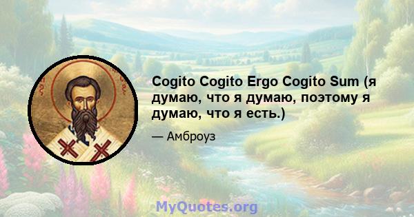 Cogito Cogito Ergo Cogito Sum (я думаю, что я думаю, поэтому я думаю, что я есть.)