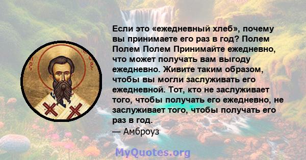 Если это «ежедневный хлеб», почему вы принимаете его раз в год? Полем Полем Полем Принимайте ежедневно, что может получать вам выгоду ежедневно. Живите таким образом, чтобы вы могли заслуживать его ежедневной. Тот, кто