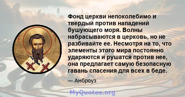 Фонд церкви непоколебимо и твердый против нападений бушующего моря. Волны набрасываются в церковь, но не разбивайте ее. Несмотря на то, что элементы этого мира постоянно ударяются и рушатся против нее, она предлагает