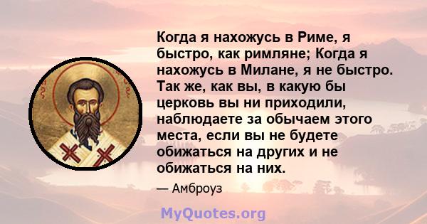 Когда я нахожусь в Риме, я быстро, как римляне; Когда я нахожусь в Милане, я не быстро. Так же, как вы, в какую бы церковь вы ни приходили, наблюдаете за обычаем этого места, если вы не будете обижаться на других и не