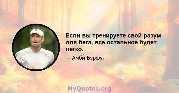 Если вы тренируете свой разум для бега, все остальное будет легко.