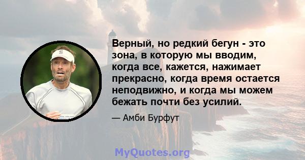 Верный, но редкий бегун - это зона, в которую мы вводим, когда все, кажется, нажимает прекрасно, когда время остается неподвижно, и когда мы можем бежать почти без усилий.