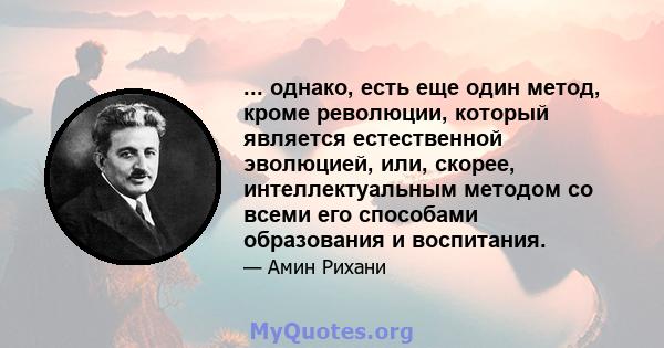 ... однако, есть еще один метод, кроме революции, который является естественной эволюцией, или, скорее, интеллектуальным методом со всеми его способами образования и воспитания.