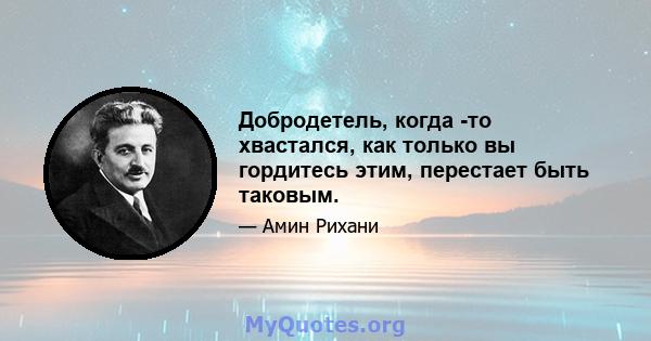 Добродетель, когда -то хвастался, как только вы гордитесь этим, перестает быть таковым.