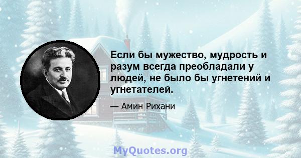 Если бы мужество, мудрость и разум всегда преобладали у людей, не было бы угнетений и угнетателей.