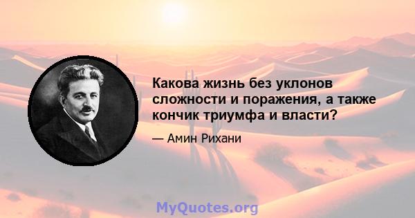 Какова жизнь без уклонов сложности и поражения, а также кончик триумфа и власти?