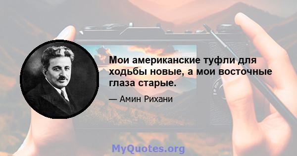 Мои американские туфли для ходьбы новые, а мои восточные глаза старые.