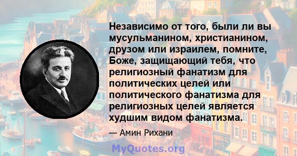 Независимо от того, были ли вы мусульманином, христианином, друзом или израилем, помните, Боже, защищающий тебя, что религиозный фанатизм для политических целей или политического фанатизма для религиозных целей является 