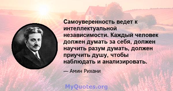 Самоуверенность ведет к интеллектуальной независимости. Каждый человек должен думать за себя, должен научить разум думать, должен приучить душу, чтобы наблюдать и анализировать.