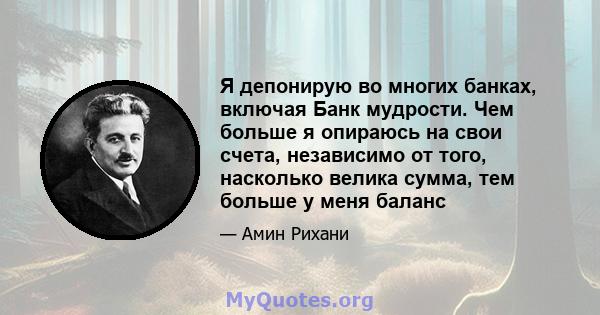 Я депонирую во многих банках, включая Банк мудрости. Чем больше я опираюсь на свои счета, независимо от того, насколько велика сумма, тем больше у меня баланс