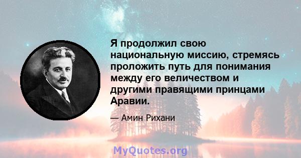 Я продолжил свою национальную миссию, стремясь проложить путь для понимания между его величеством и другими правящими принцами Аравии.