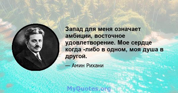 Запад для меня означает амбиции, восточное удовлетворение. Мое сердце когда -либо в одном, моя душа в другой.