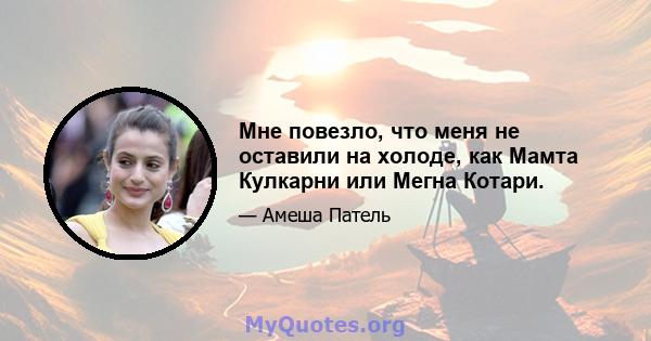 Мне повезло, что меня не оставили на холоде, как Мамта Кулкарни или Мегна Котари.