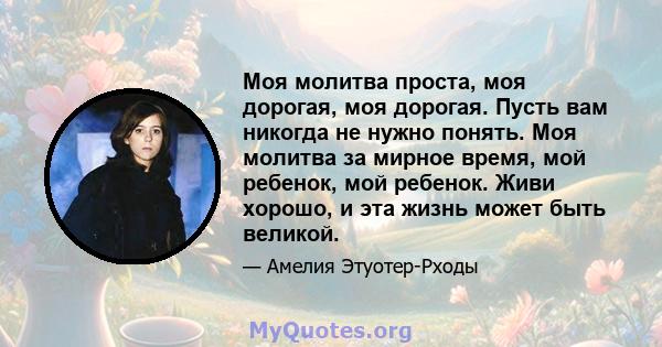 Моя молитва проста, моя дорогая, моя дорогая. Пусть вам никогда не нужно понять. Моя молитва за мирное время, мой ребенок, мой ребенок. Живи хорошо, и эта жизнь может быть великой.