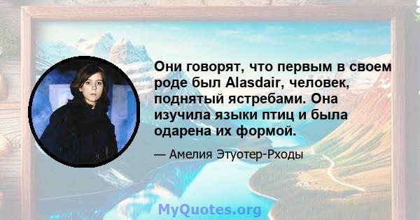 Они говорят, что первым в своем роде был Alasdair, человек, поднятый ястребами. Она изучила языки птиц и была одарена их формой.