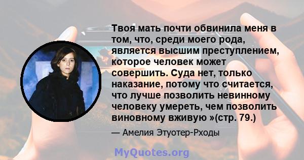 Твоя мать почти обвинила меня в том, что, среди моего рода, является высшим преступлением, которое человек может совершить. Суда нет, только наказание, потому что считается, что лучше позволить невинному человеку