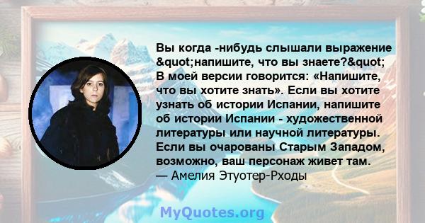 Вы когда -нибудь слышали выражение "напишите, что вы знаете?" В моей версии говорится: «Напишите, что вы хотите знать». Если вы хотите узнать об истории Испании, напишите об истории Испании - художественной