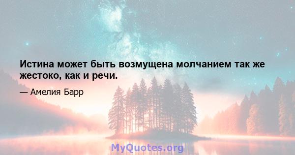 Истина может быть возмущена молчанием так же жестоко, как и речи.