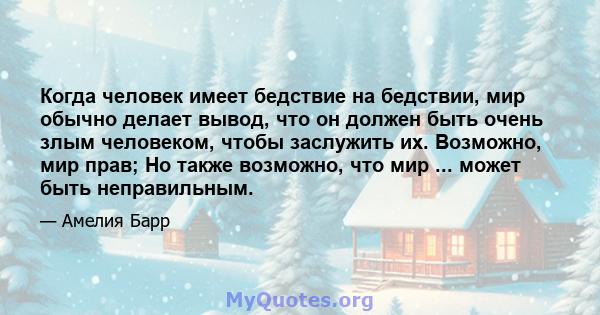 Когда человек имеет бедствие на бедствии, мир обычно делает вывод, что он должен быть очень злым человеком, чтобы заслужить их. Возможно, мир прав; Но также возможно, что мир ... может быть неправильным.