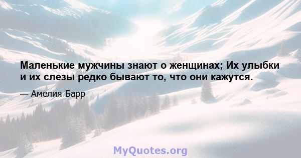 Маленькие мужчины знают о женщинах; Их улыбки и их слезы редко бывают то, что они кажутся.